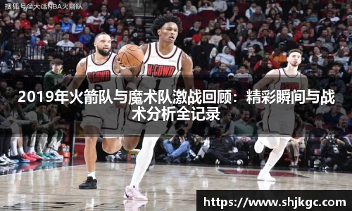 2019年火箭队与魔术队激战回顾：精彩瞬间与战术分析全记录
