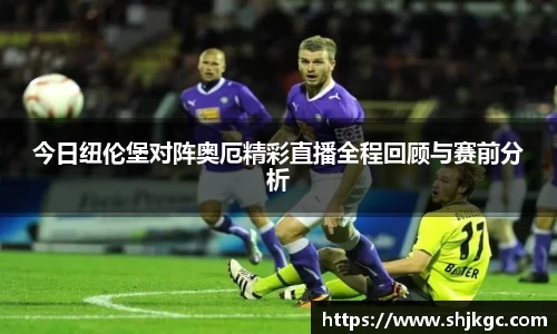 今日纽伦堡对阵奥厄精彩直播全程回顾与赛前分析